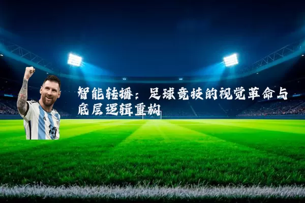 智能转播:足球竞技的视觉革命与底层逻辑重构