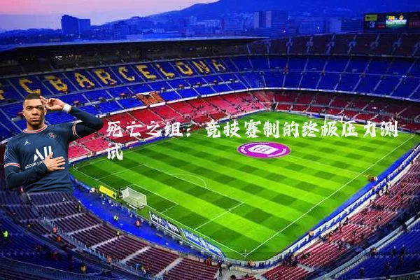 死亡之组:竞技赛制的终极压力测试