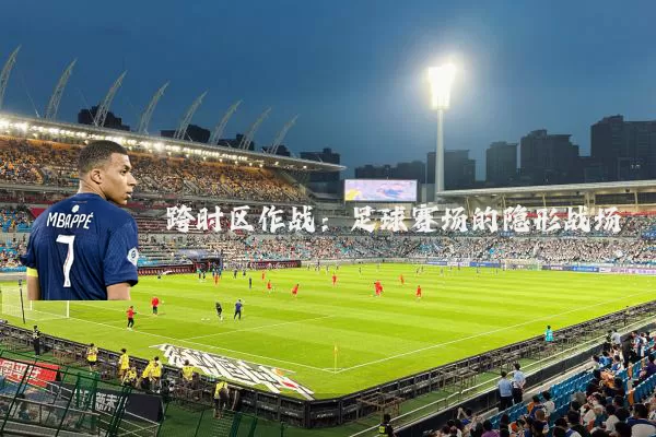 跨时区作战:足球赛场的隐形战场