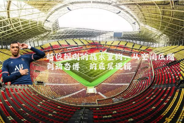 越位规则的战术重构:从空间压缩到动态博弈的底层逻辑