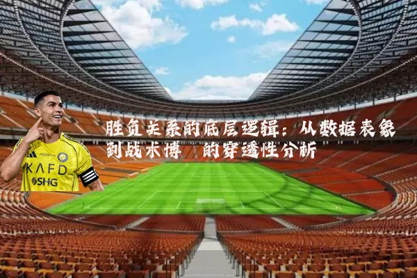 胜负关系的底层逻辑:从数据表象到战术博弈的穿透性分析