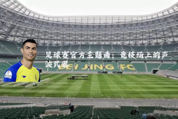 足球赛官方主题曲:竞技场上的声波武器