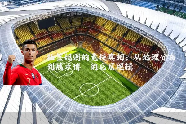 抽签规则的竞技真相：从地理分布到战术博弈的底层逻辑