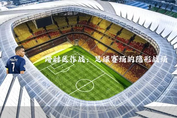 跨时区作战:足球赛场的隐形战场