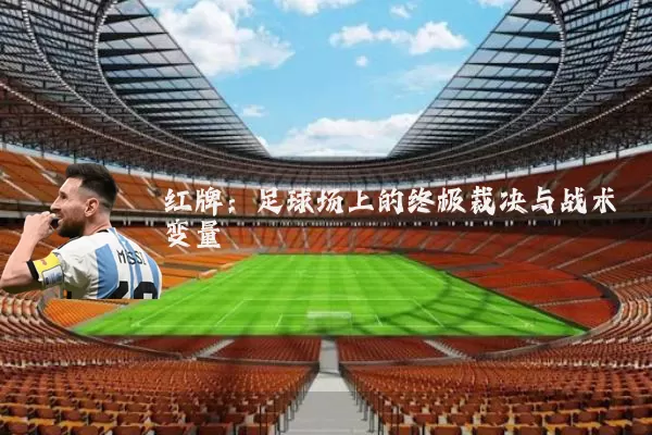 红牌:足球场上的终极裁决与战术变量