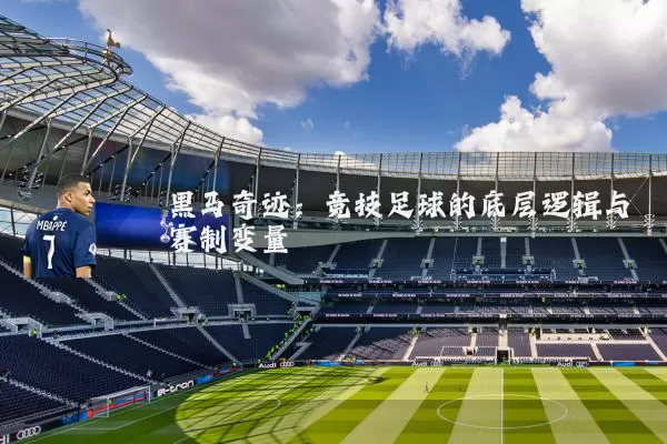 黑马奇迹:竞技足球的底层逻辑与赛制变量