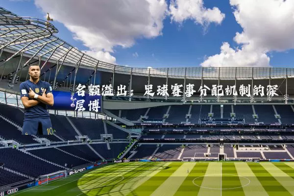 名额溢出:足球赛事分配机制的深层博弈