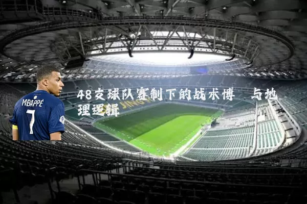 48支球队赛制下的战术博弈与地理逻辑