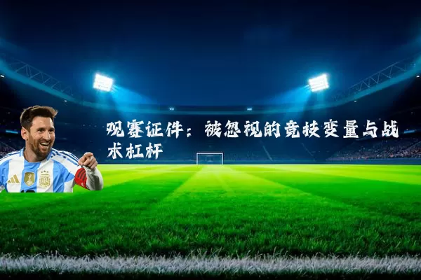 观赛证件:被忽视的竞技变量与战术杠杆