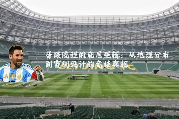晋级流程的底层逻辑:从地理分布到赛制设计的竞技真相
